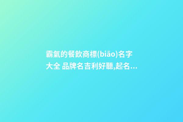 霸氣的餐飲商標(biāo)名字大全 品牌名吉利好聽,起名之家